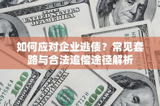 武汉如何应对企业逃债？常见套路与合法追偿途径解析