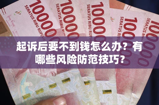 武汉起诉后要不到钱怎么办？有哪些风险防范技巧？
