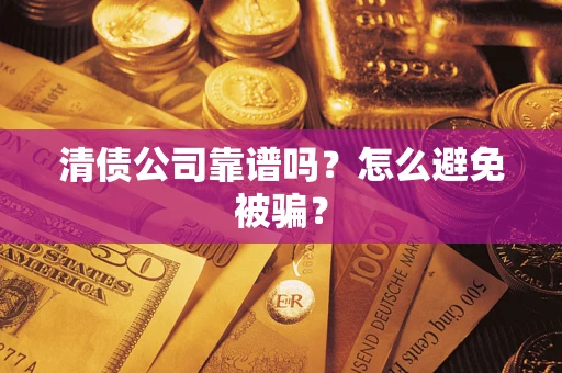 武汉清债公司靠谱吗？怎么避免被骗？