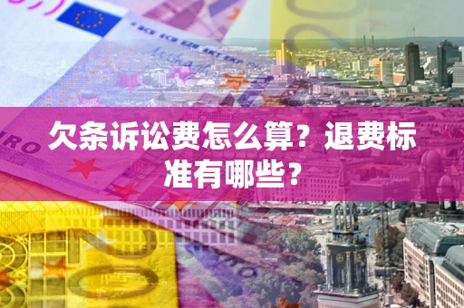 武汉欠条诉讼费怎么算？退费标准有哪些？