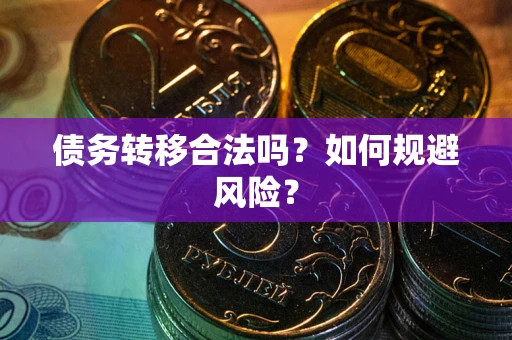 武汉债务转移合法吗？如何规避风险？