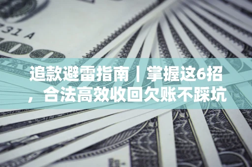 武汉追款避雷指南｜掌握这6招，合法高效收回欠账不踩坑