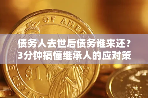 武汉债务人去世后债务谁来还？3分钟搞懂继承人的应对策略