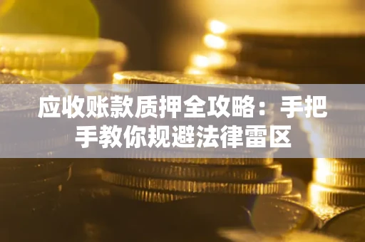武汉应收账款质押全攻略：手把手教你规避法律雷区