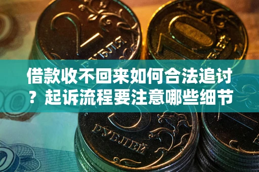 武汉借款收不回来如何合法追讨？起诉流程要注意哪些细节？