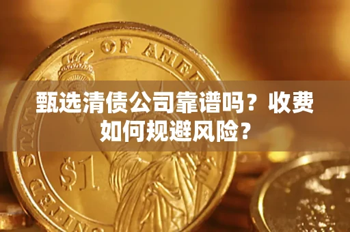 武汉甄选清债公司靠谱吗？收费如何规避风险？