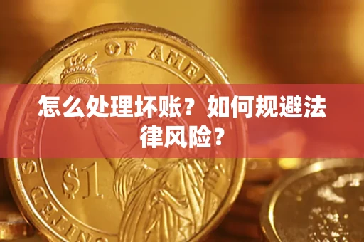 武汉怎么处理坏账？如何规避法律风险？