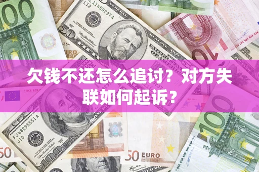 武汉欠钱不还怎么追讨？对方失联如何起诉？