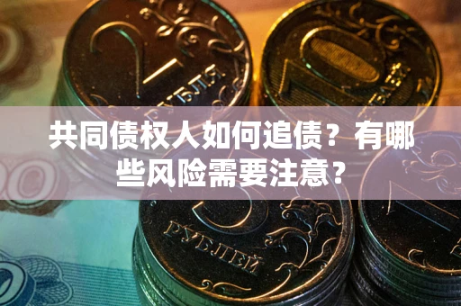 武汉共同债权人如何追债？有哪些风险需要注意？