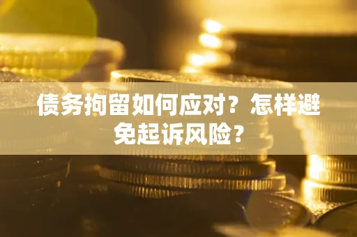 武汉债务拘留如何应对？怎样避免起诉风险？