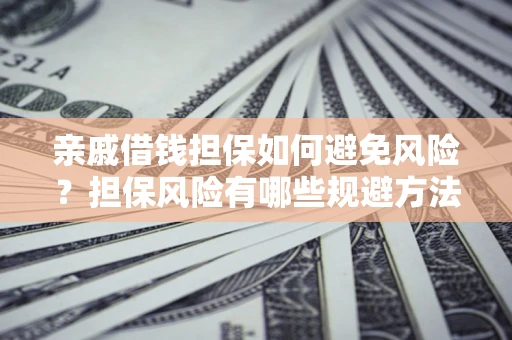 武汉亲戚借钱担保如何避免风险？担保风险有哪些规避方法？