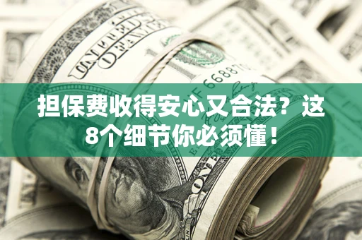 武汉担保费收得安心又合法？这8个细节你必须懂！