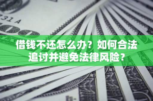 武汉借钱不还怎么办？如何合法追讨并避免法律风险？