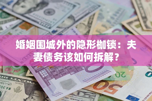 武汉婚姻围城外的隐形枷锁：夫妻债务该如何拆解？