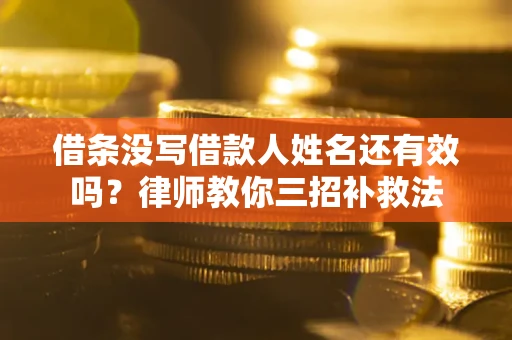 武汉借条没写借款人姓名还有效吗？律师教你三招补救法