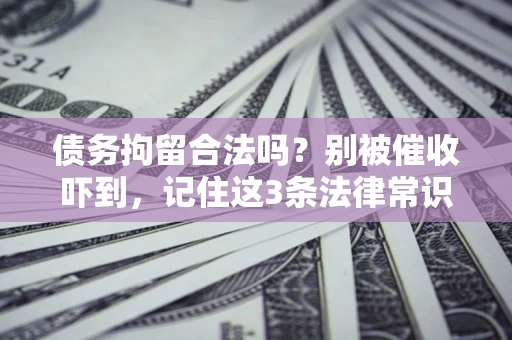 武汉债务拘留合法吗？别被催收吓到，记住这3条法律常识