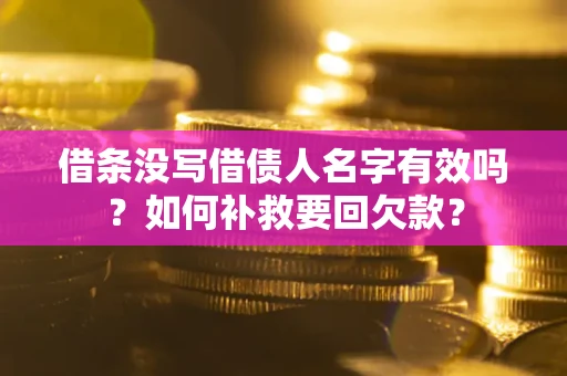 武汉借条没写借债人名字有效吗？如何补救要回欠款？