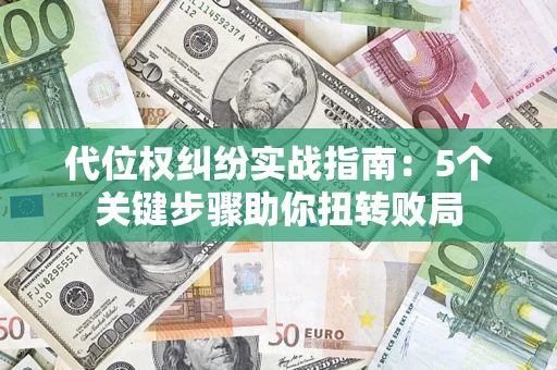 武汉代位权纠纷实战指南：5个关键步骤助你扭转败局