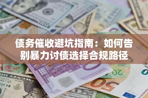武汉债务催收避坑指南：如何告别暴力讨债选择合规路径