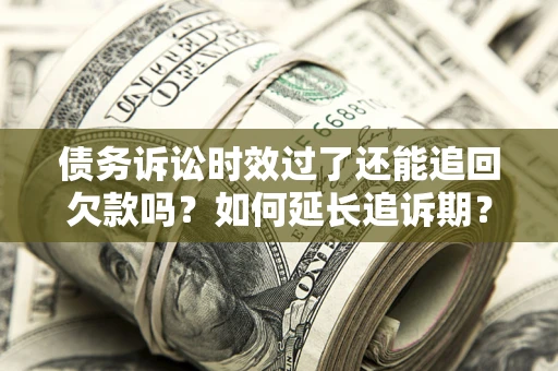 武汉债务诉讼时效过了还能追回欠款吗？如何延长追诉期？