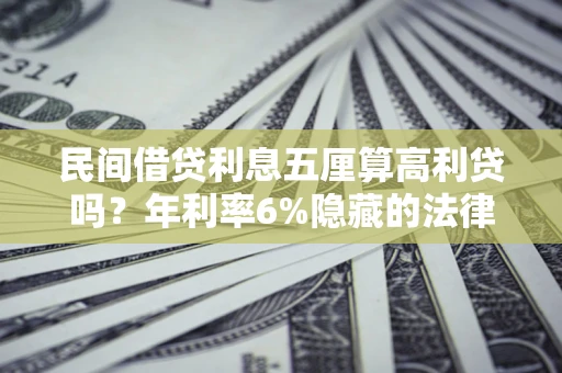 武汉民间借贷利息五厘算高利贷吗？年利率6%隐藏的法律风险全解析