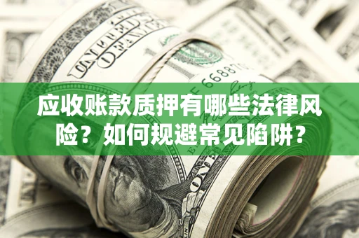 武汉应收账款质押有哪些法律风险？如何规避常见陷阱？