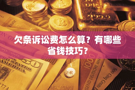 武汉欠条诉讼费怎么算？有哪些省钱技巧？