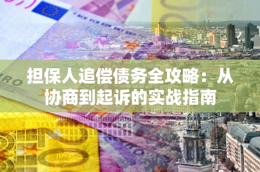 武汉担保人追偿债务全攻略：从协商到起诉的实战指南