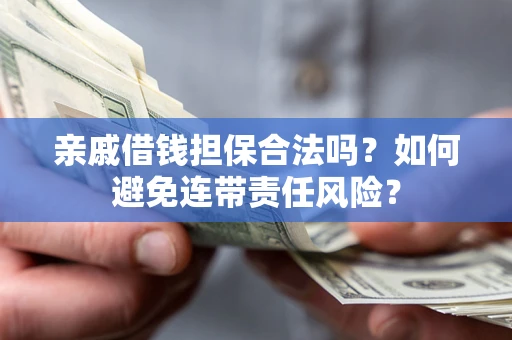武汉亲戚借钱担保合法吗？如何避免连带责任风险？