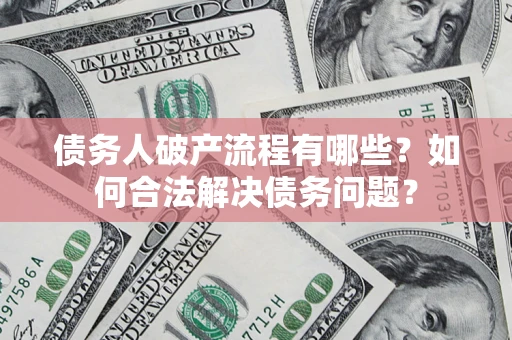 武汉债务人破产流程有哪些？如何合法解决债务问题？