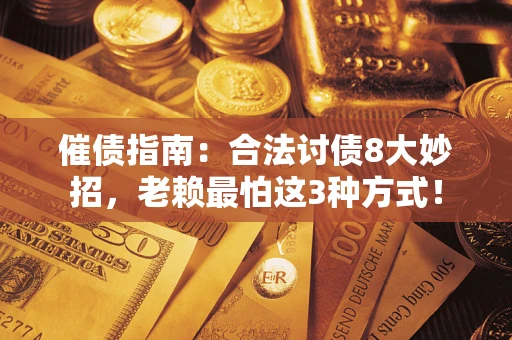 武汉催债指南：合法讨债8大妙招，老赖最怕这3种方式！