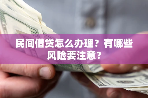 武汉民间借贷怎么办理？有哪些风险要注意？