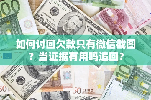 武汉如何讨回欠款只有微信截图？当证据有用吗追回？