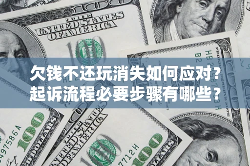 武汉欠钱不还玩消失如何应对？起诉流程必要步骤有哪些？