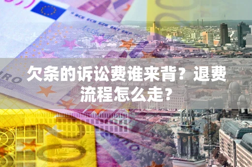 武汉欠条的诉讼费谁来背？退费流程怎么走？
