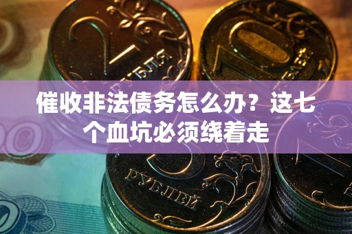 武汉催收非法债务怎么办？这七个血坑必须绕着走