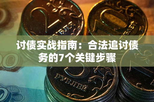 武汉讨债实战指南：合法追讨债务的7个关键步骤