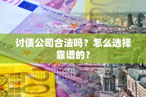 武汉讨债公司合法吗？怎么选择靠谱的？