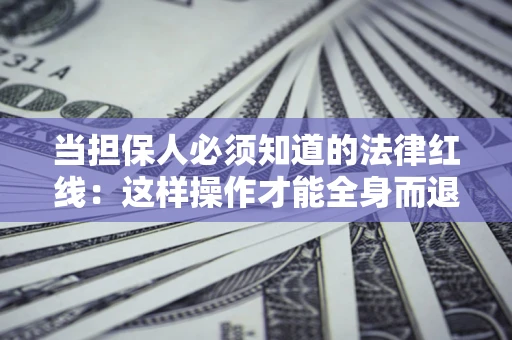 武汉当担保人必须知道的法律红线：这样操作才能全身而退