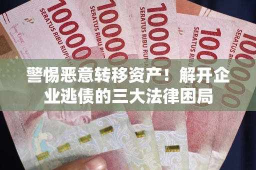 武汉警惕恶意转移资产！解开企业逃债的三大法律困局
