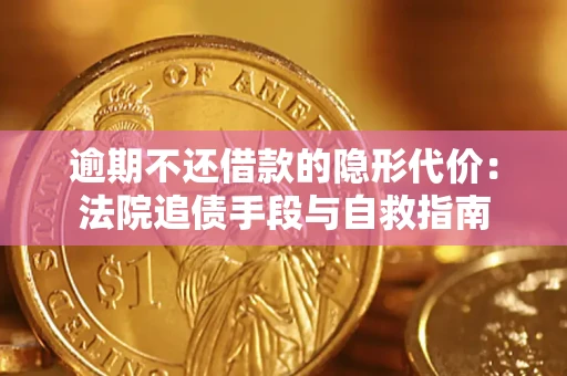 武汉逾期不还借款的隐形代价：法院追债手段与自救指南