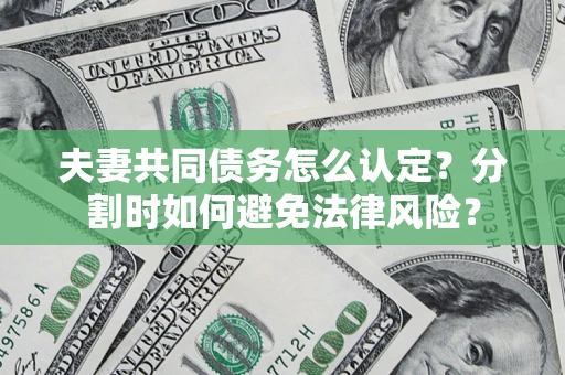 武汉夫妻共同债务怎么认定？分割时如何避免法律风险？