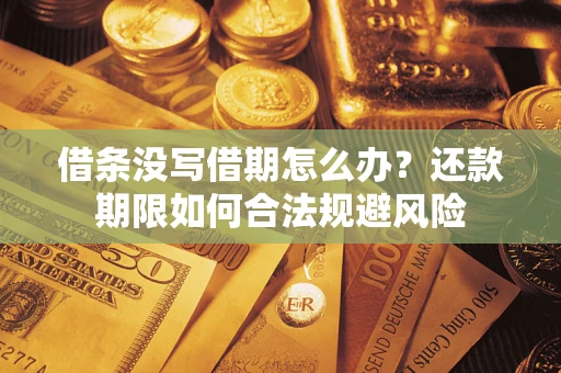 武汉借条没写借期怎么办？还款期限如何合法规避风险