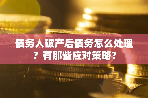 武汉债务人破产后债务怎么处理？有那些应对策略？