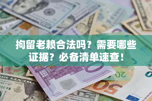 武汉拘留老赖合法吗？需要哪些证据？必备清单速查！