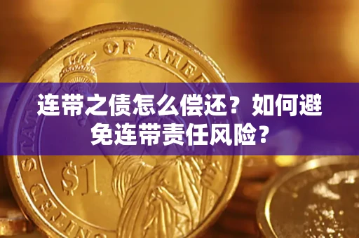 武汉连带之债怎么偿还？如何避免连带责任风险？