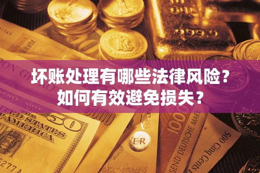 武汉坏账处理有哪些法律风险？如何有效避免损失？