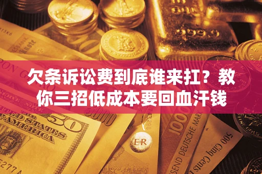 武汉欠条诉讼费到底谁来扛？教你三招低成本要回血汗钱