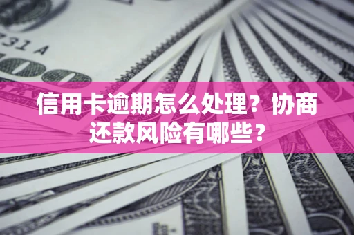 武汉信用卡逾期怎么处理？协商还款风险有哪些？